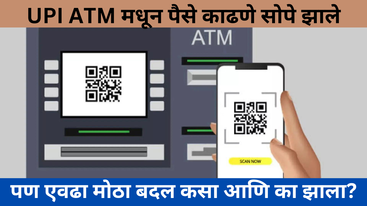 UPI ATM मधून पैसे काढणे सोपे झाले पण एवढा मोठा बदल कसा आणि का झाला?