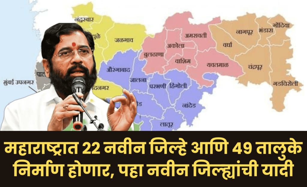 महाराष्ट्रात 22 नवीन जिल्हे आणि 49 तालुके निर्माण होणार, पहा नवीन जिल्ह्यांची यादी