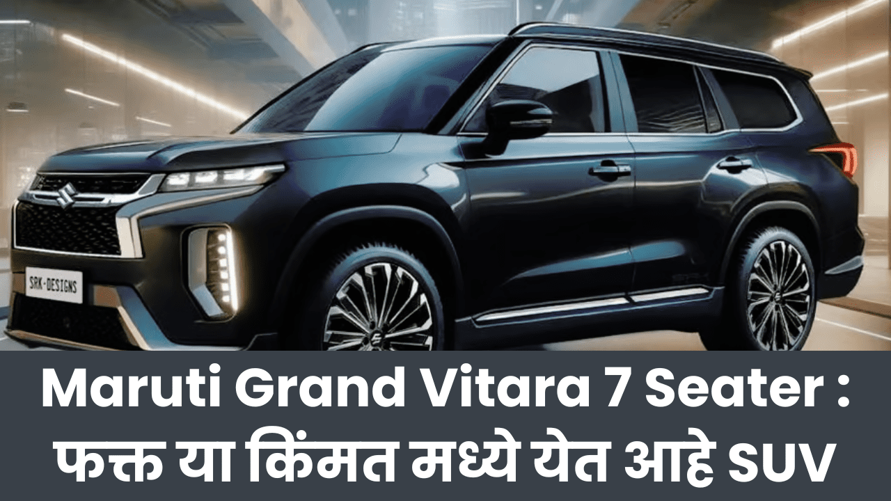 Maruti Grand Vitara 7 Seater : फक्त या किंमत मध्ये येत आहे मारुती ग्रँड विटारा 7 सीटर SUV